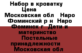 Набор в кроватку  › Цена ­ 2 300 - Московская обл., Наро-Фоминский р-н, Наро-Фоминск г. Дети и материнство » Постельные принадлежности   . Московская обл.